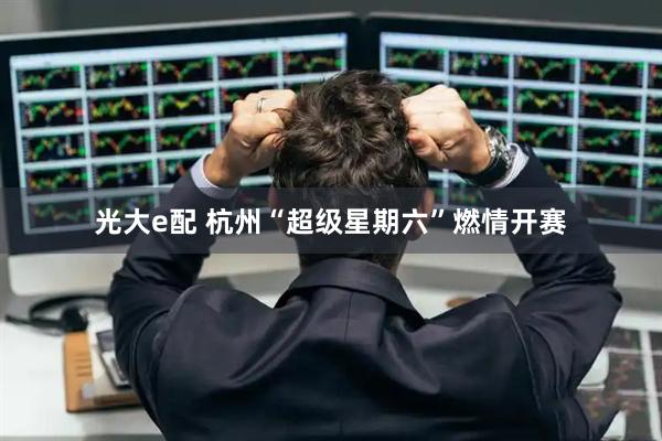 光大e配 杭州“超级星期六”燃情开赛