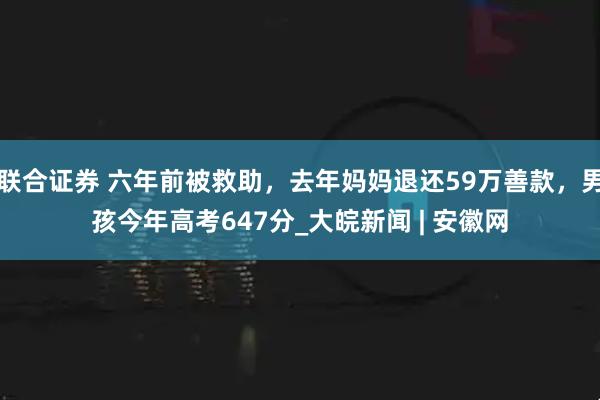 联合证券 六年前被救助，去年妈妈退还59万善款，男孩今年高考647分_大皖新闻 | 安徽网