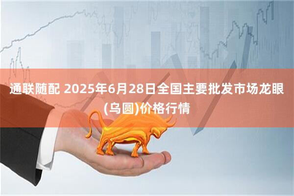 通联随配 2025年6月28日全国主要批发市场龙眼(乌圆)价格行情