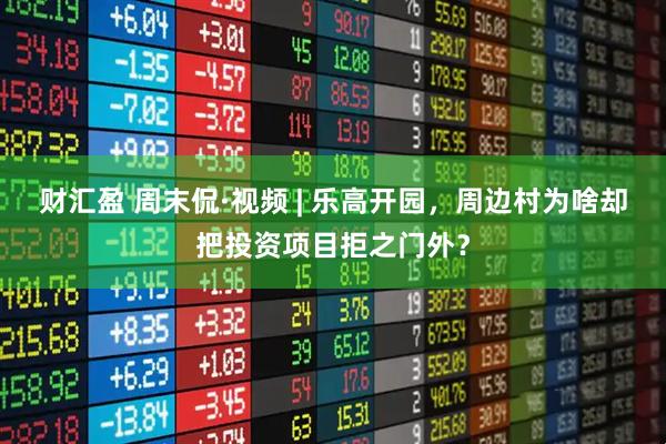财汇盈 周末侃·视频 | 乐高开园，周边村为啥却把投资项目拒之门外？