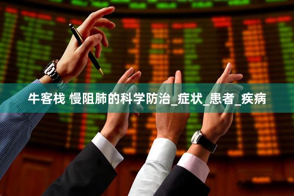 牛客栈 慢阻肺的科学防治_症状_患者_疾病