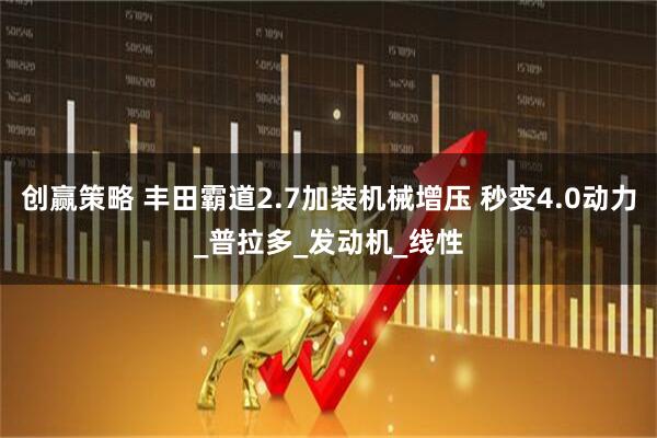 创赢策略 丰田霸道2.7加装机械增压 秒变4.0动力_普拉多_发动机_线性
