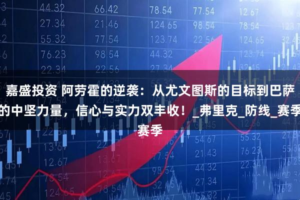 嘉盛投资 阿劳霍的逆袭：从尤文图斯的目标到巴萨的中坚力量，信心与实力双丰收！_弗里克_防线_赛季