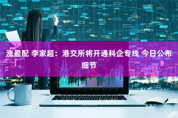 涨盈配 李家超：港交所将开通科企专线 今日公布细节