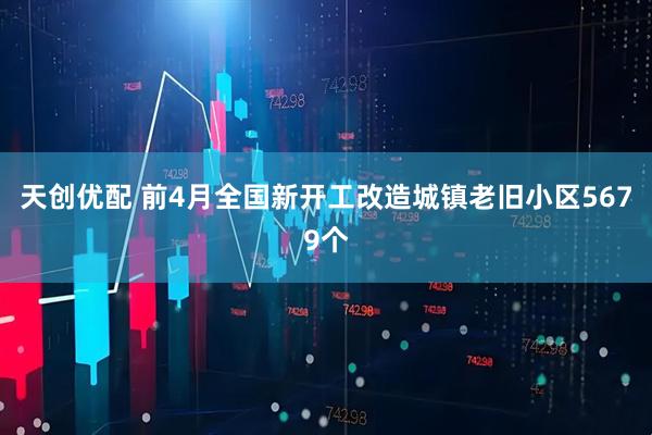 天创优配 前4月全国新开工改造城镇老旧小区5679个
